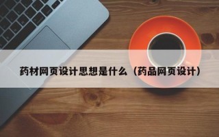 屯昌药材网页设计思想是什么（药品网页设计）